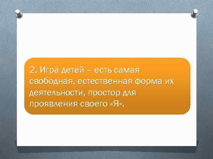 2. Игра детей – есть самая свободная, естественная форма их деятельности, простор для проявления