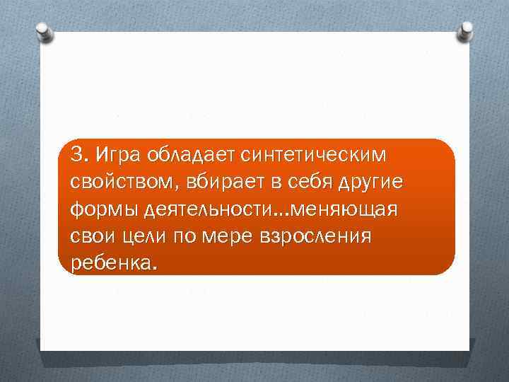 3. Игра обладает синтетическим свойством, вбирает в себя другие формы деятельности…меняющая свои цели по