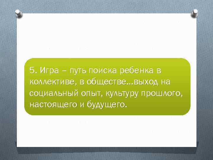 5. Игра – путь поиска ребенка в коллективе, в обществе…выход на социальный опыт, культуру