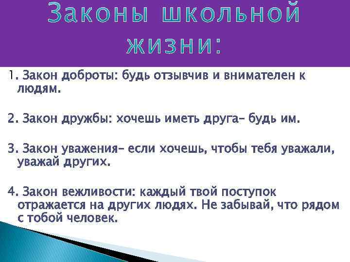 1. Закон доброты: будь отзывчив и внимателен к людям. 2. Закон дружбы: хочешь иметь