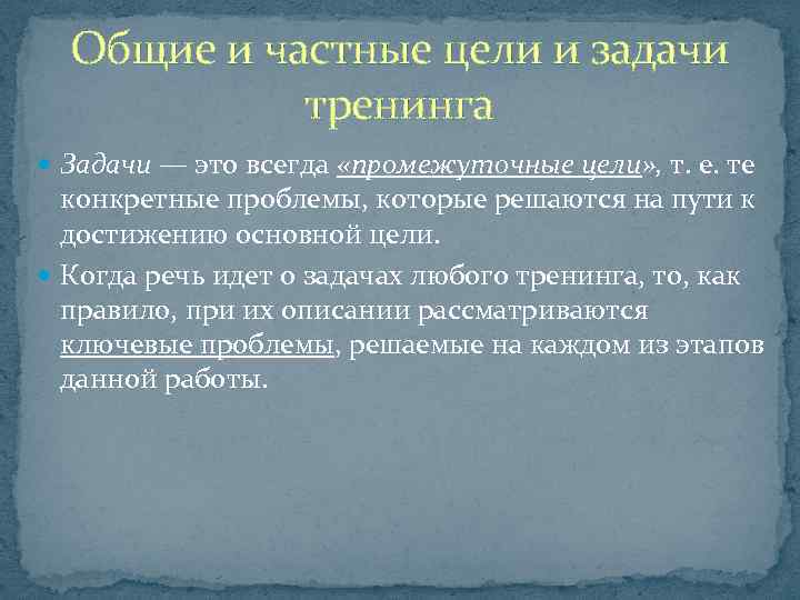 Общие и частные цели и задачи тренинга Задачи — это всегда «промежуточные цели» ,
