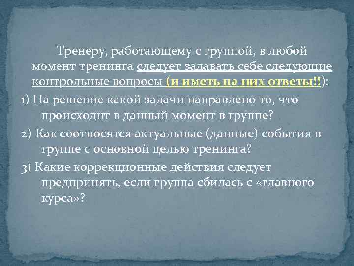 Тренеру, работающему с группой, в любой момент тренинга следует задавать себе следующие контрольные вопросы