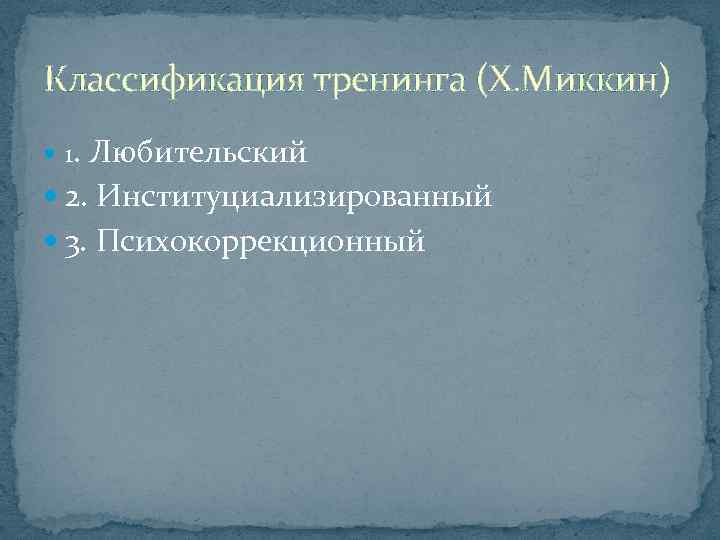 Классификация тренинга (Х. Миккин) 1. Любительский 2. Институциализированный 3. Психокоррекционный 