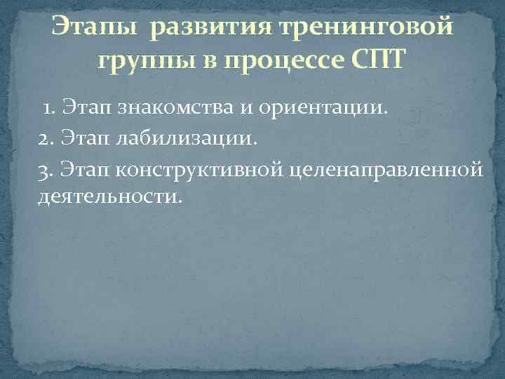 Этапы развития тренинговой группы в процессе СПТ 1. Этап знакомства и ориентации. 2. Этап
