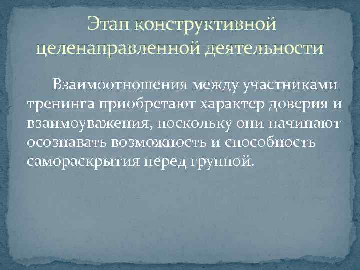  Этап конструктивной целенаправленной деятельности Взаимоотношения между участниками тренинга приобретают характер доверия и взаимоуважения,