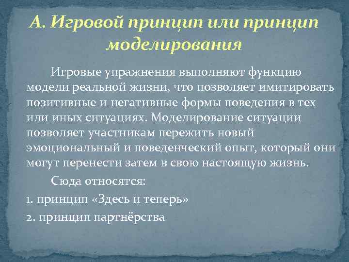 А. Игровой принцип или принцип моделирования Игровые упражнения выполняют функцию модели реальной жизни, что