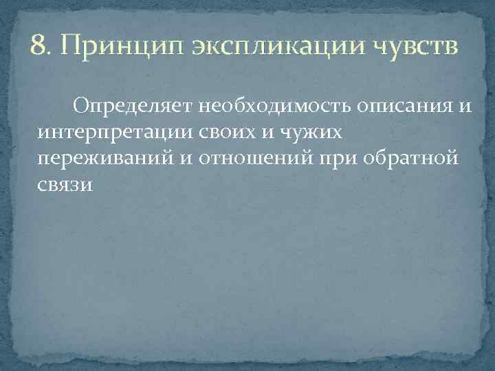 8. Принцип экспликации чувств Определяет необходимость описания и интерпретации своих и чужих переживаний и