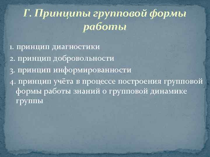 Г. Принципы групповой формы работы 1. принцип диагностики 2. принцип добровольности 3. принцип информированности