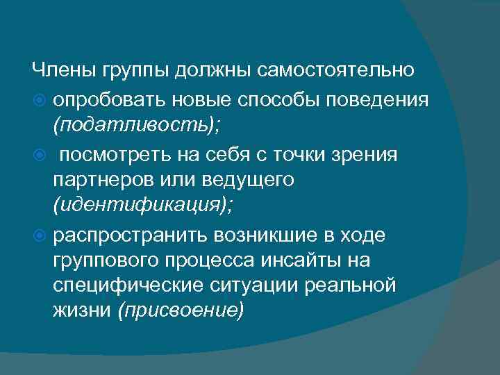 Члены группы должны самостоятельно опробовать новые способы поведения (податливость); посмотреть на себя с точки