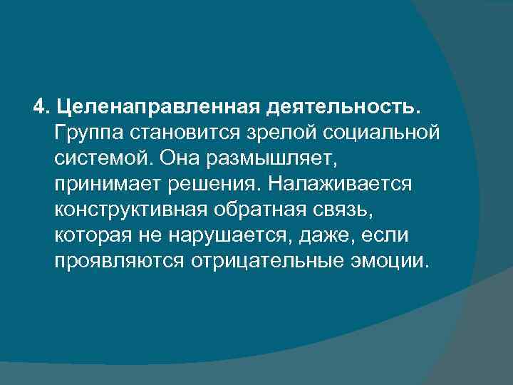 4. Целенаправленная деятельность. Группа становится зрелой социальной системой. Она размышляет, принимает решения. Налаживается конструктивная
