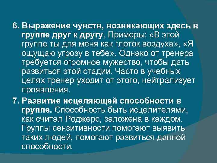 6. Выражение чувств, возникающих здесь в группе друг к другу. Примеры: «В этой группе