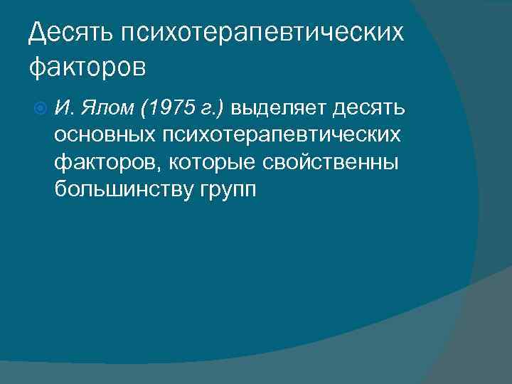 Десять психотерапевтических факторов И. Ялом (1975 г. ) выделяет десять основных психотерапевтических факторов, которые