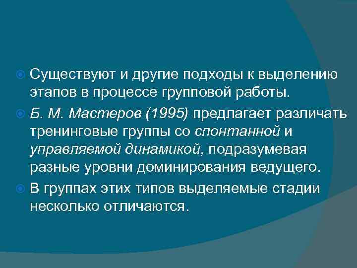 Существуют и другие подходы к выделению этапов в процессе групповой работы. Б. М. Мастеров