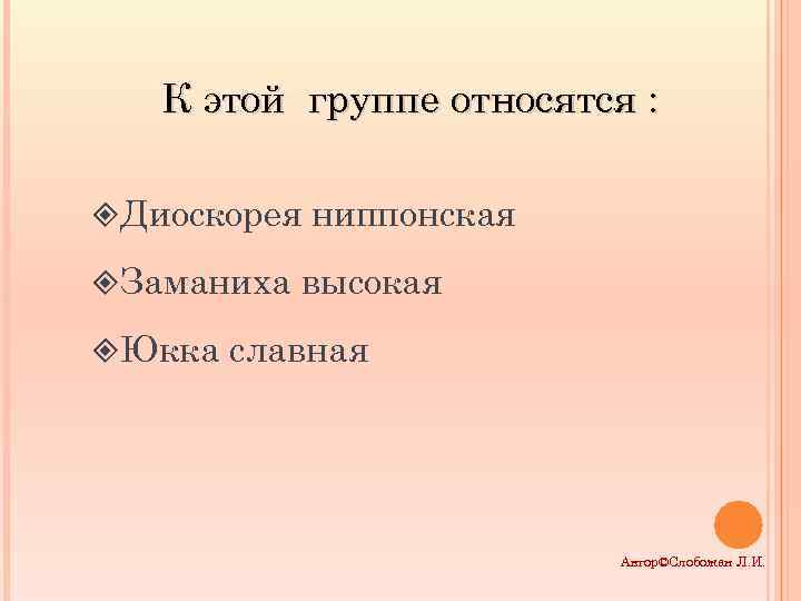 К этой группе относятся : ²Диоскорея ниппонская ²Заманиха высокая ²Юкка славная Автор©Слобожан Л. И.