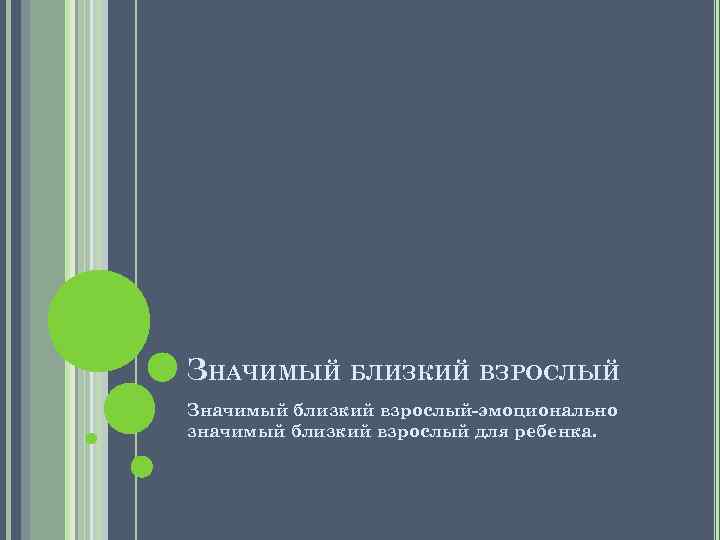 ЗНАЧИМЫЙ БЛИЗКИЙ ВЗРОСЛЫЙ Значимый близкий взрослый-эмоционально значимый близкий взрослый для ребенка. 