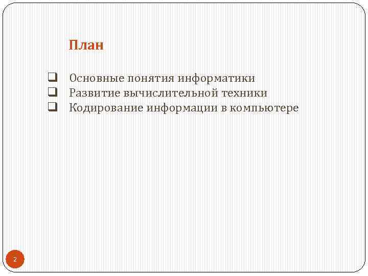 План q Основные понятия информатики q Развитие вычислительной техники q Кодирование информации в компьютере