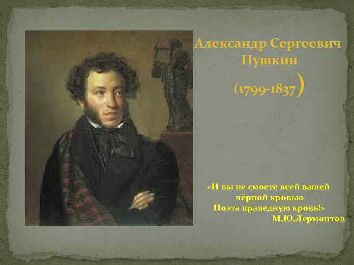 Александр Сергеевич Пушкин (1799 -1837 ) «И вы не смоете всей вашей чёрной кровью