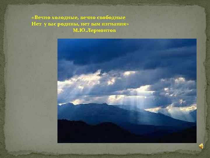  «Вечно холодные, вечно свободные Нет у вас родины, нет вам изгнания» М. Ю.