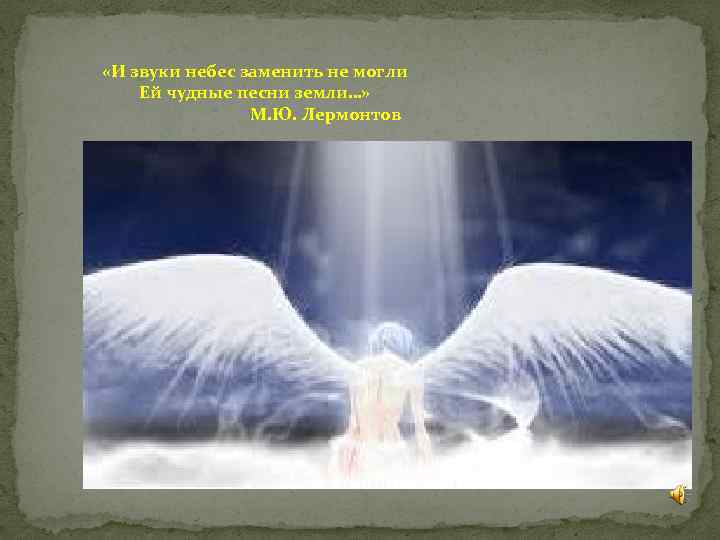  «И звуки небес заменить не могли Ей чудные песни земли…» М. Ю. Лермонтов
