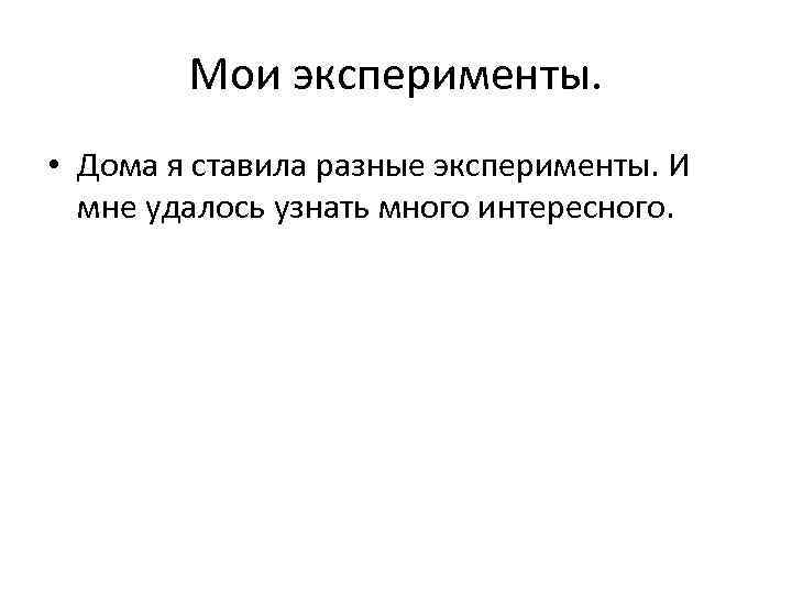 Мои эксперименты. • Дома я ставила разные эксперименты. И мне удалось узнать много интересного.