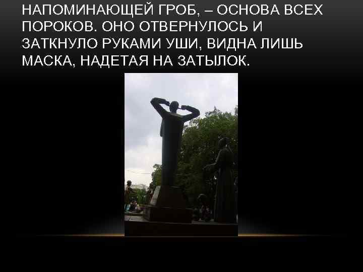 НАПОМИНАЮЩЕЙ ГРОБ, – ОСНОВА ВСЕХ ПОРОКОВ. ОНО ОТВЕРНУЛОСЬ И ЗАТКНУЛО РУКАМИ УШИ, ВИДНА ЛИШЬ