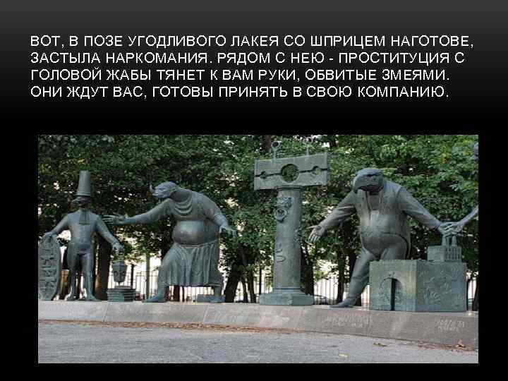 ВОТ, В ПОЗЕ УГОДЛИВОГО ЛАКЕЯ СО ШПРИЦЕМ НАГОТОВЕ, ЗАСТЫЛА НАРКОМАНИЯ. РЯДОМ С НЕЮ -