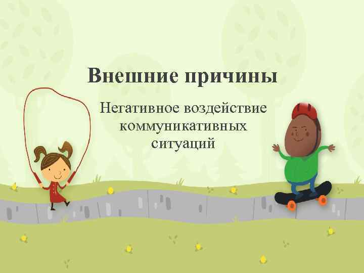 Внешние причины Негативное воздействие коммуникативных ситуаций 