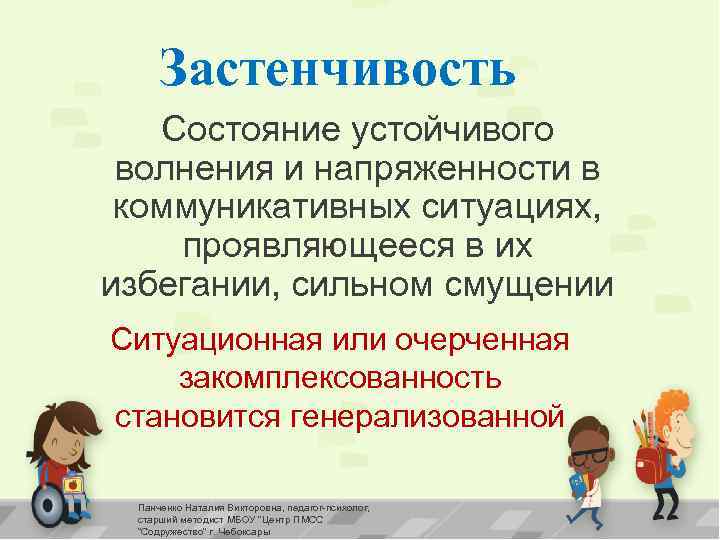 Застенчивость Состояние устойчивого волнения и напряженности в коммуникативных ситуациях, проявляющееся в их избегании, сильном