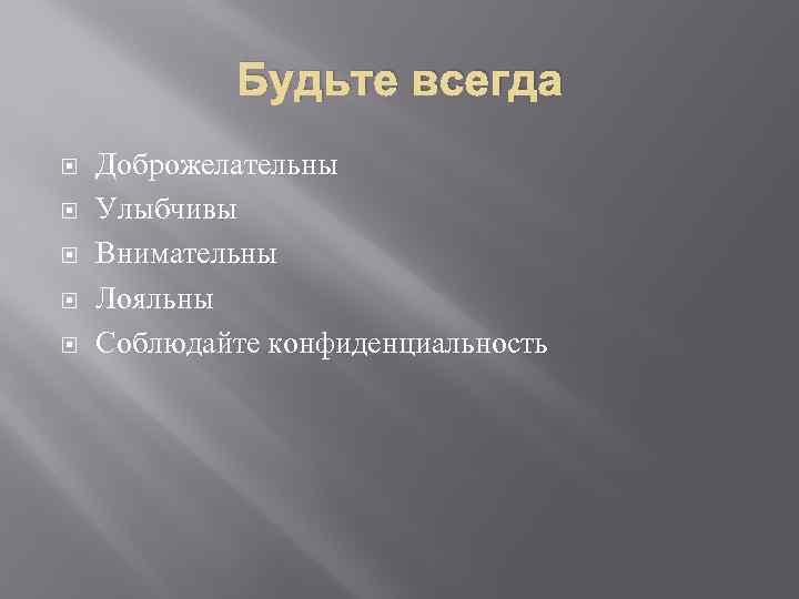 Будьте всегда Доброжелательны Улыбчивы Внимательны Лояльны Соблюдайте конфиденциальность 