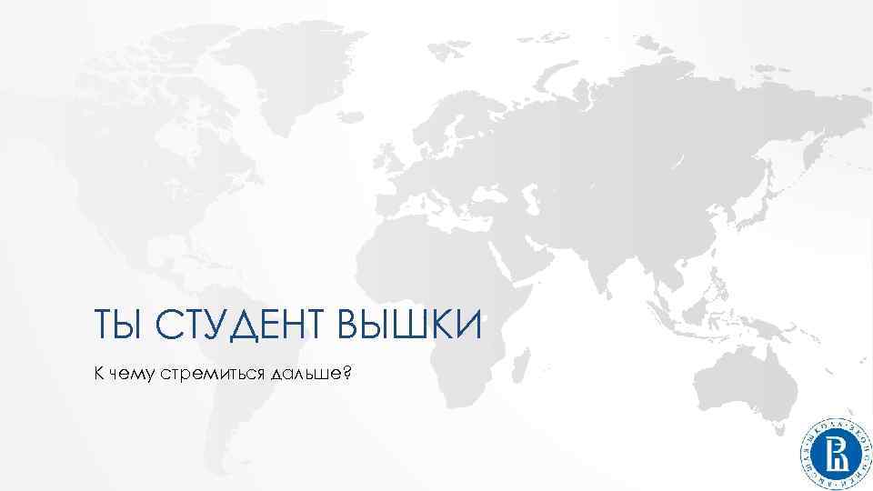 ТЫ СТУДЕНТ ВЫШКИ К чему стремиться дальше? 