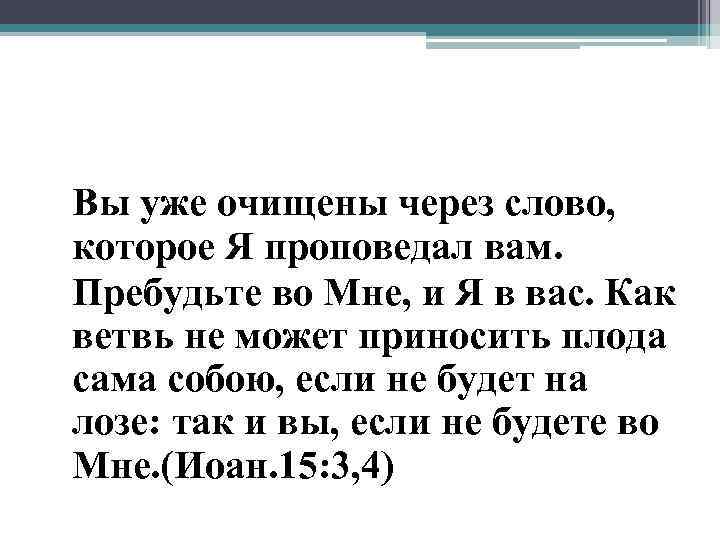 Вы уже очищены через слово, которое Я проповедал вам. Пребудьте во Мне, и Я