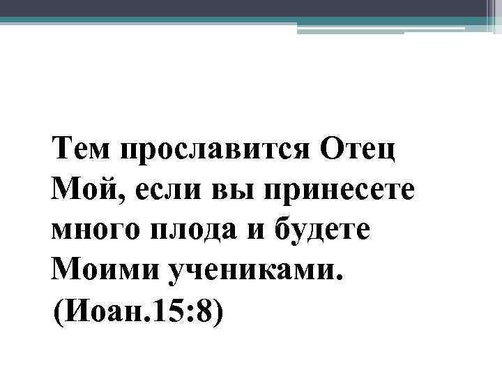 Тем прославится Отец Мой, если вы принесете много плода и будете Моими учениками. (Иоан.