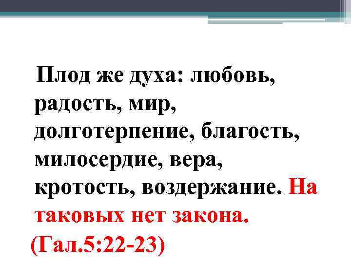 Плод же духа: любовь, радость, мир, долготерпение, благость, милосердие, вера, кротость, воздержание. На таковых