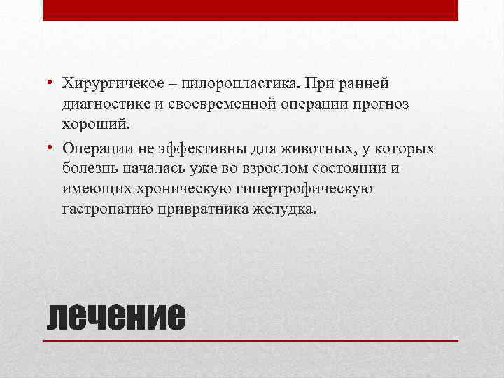  • Хирургичекое – пилоропластика. При ранней диагностике и своевременной операции прогноз хороший. •