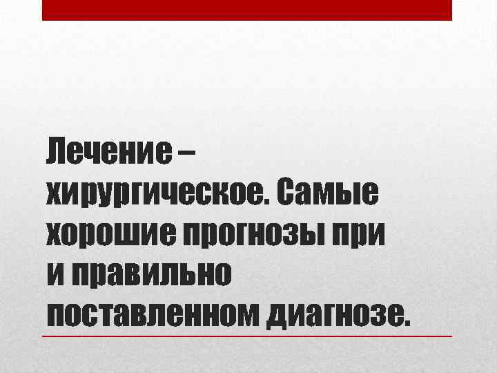 Лечение – хирургическое. Самые хорошие прогнозы при и правильно поставленном диагнозе. 