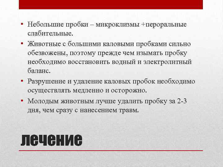  • Небольшие пробки – микроклизмы +пероральные слабительные. • Животные с большими каловыми пробками