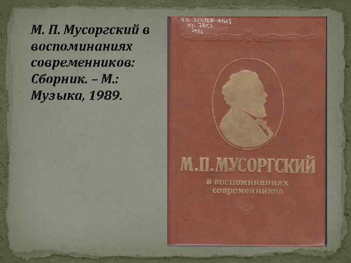 М. П. Мусоргский в воспоминаниях современников: Сборник. – М. : Музыка, 1989. 