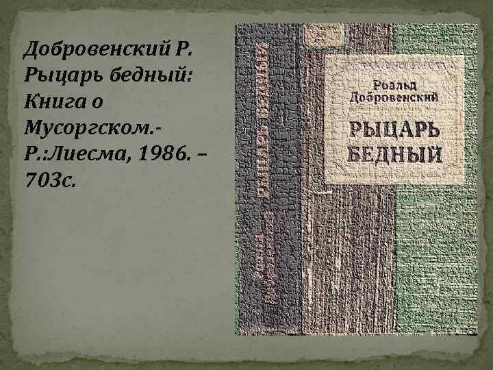 Добровенский Р. Рыцарь бедный: Книга о Мусоргском. Р. : Лиесма, 1986. – 703 с.