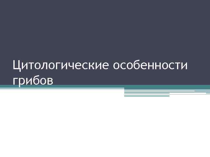 Цитологические особенности грибов 