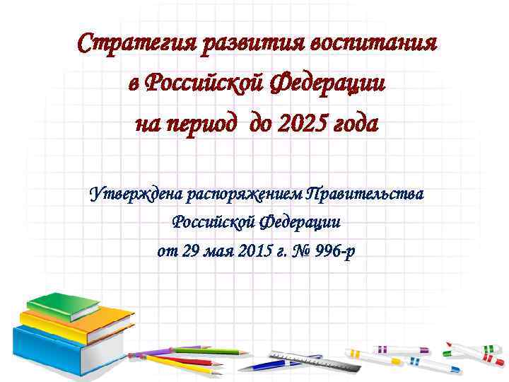 Стратегия развития воспитания в Российской Федерации на период до 2025 года Утверждена распоряжением Правительства