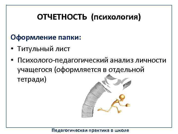 ОТЧЕТНОСТЬ (психология) Оформление папки: • Титульный лист • Психолого-педагогический анализ личности учащегося (оформляется в