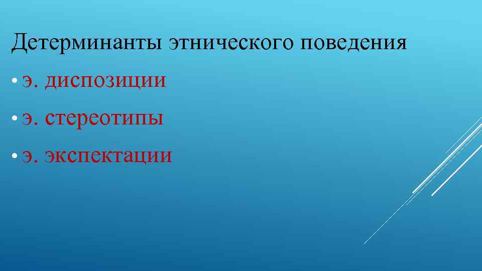 Детерминанты этнического поведения • э. диспозиции • э. стереотипы • э. экспектации 