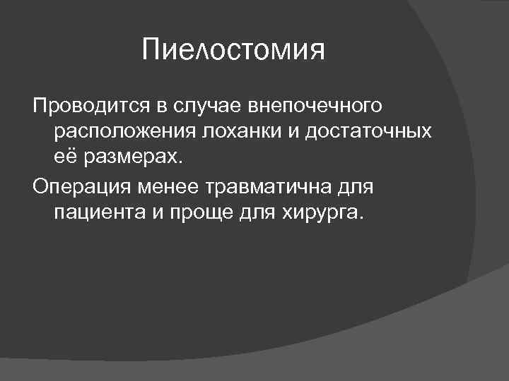 Пиелостомия Проводится в случае внепочечного расположения лоханки и достаточных её размерах. Операция менее травматична