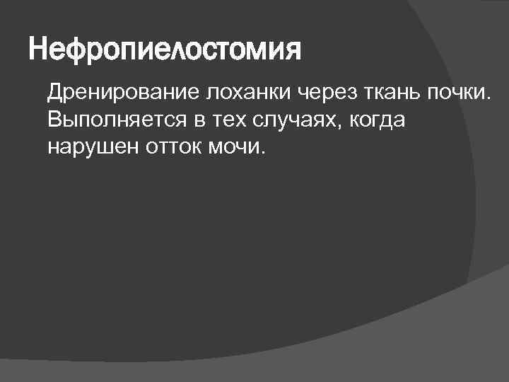 Нефропиелостомия Дренирование лоханки через ткань почки. Выполняется в тех случаях, когда нарушен отток мочи.