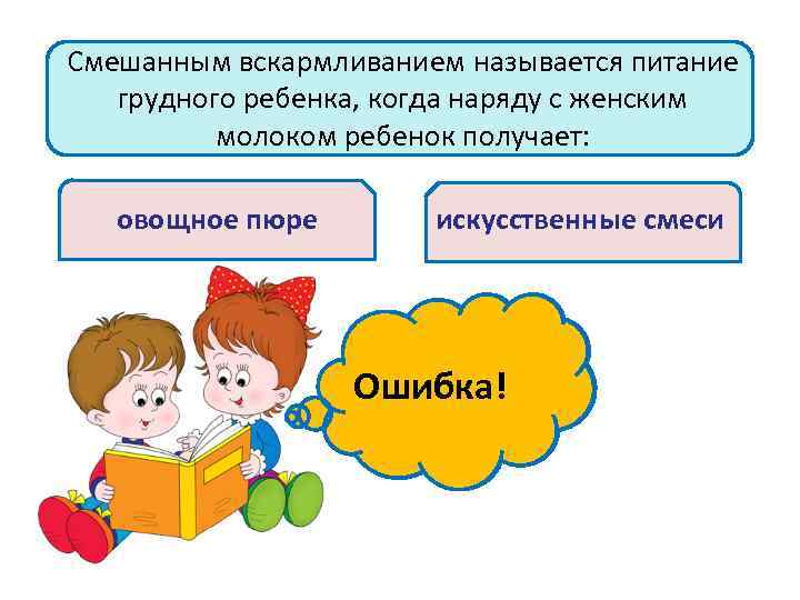 Смешанным вскармливанием называется питание грудного ребенка, когда наряду с женским молоком ребенок получает: овощное