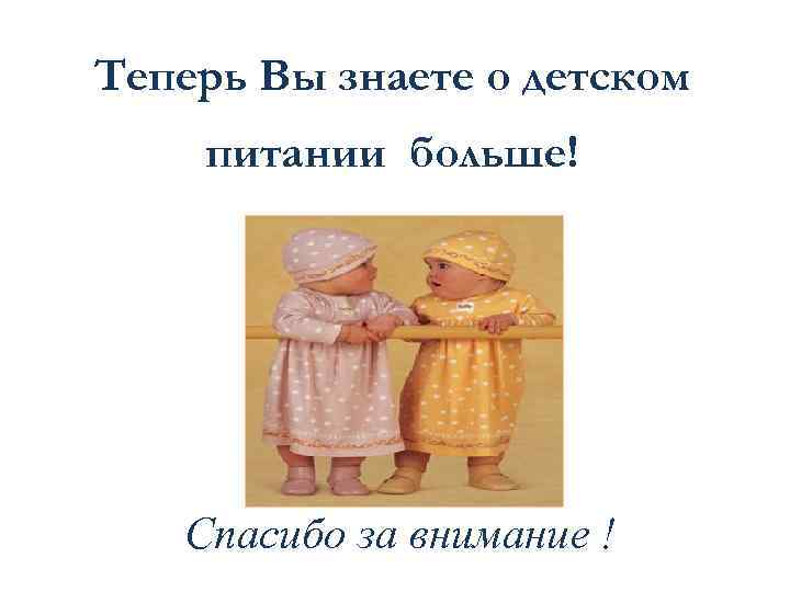 Теперь Вы знаете о детском питании больше! Спасибо за внимание ! 