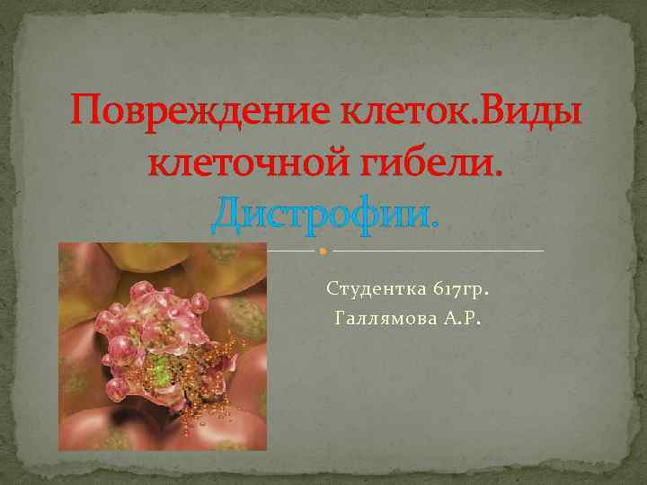 Повреждение клеток. Виды клеточной гибели. Дистрофии. Студентка 617 гр. Галлямова А. Р. 