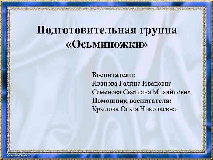 Подготовительная группа «Осьминожки» Воспитатели: Иванова Галина Ивановна Семенова Светлана Михайловна Помощник воспитателя: Крылова Ольга