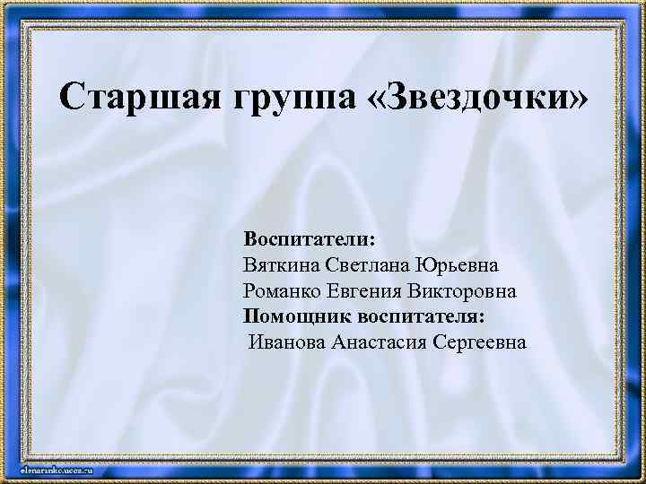 Старшая группа «Звездочки» Воспитатели: Вяткина Светлана Юрьевна Романко Евгения Викторовна Помощник воспитателя: Иванова Анастасия