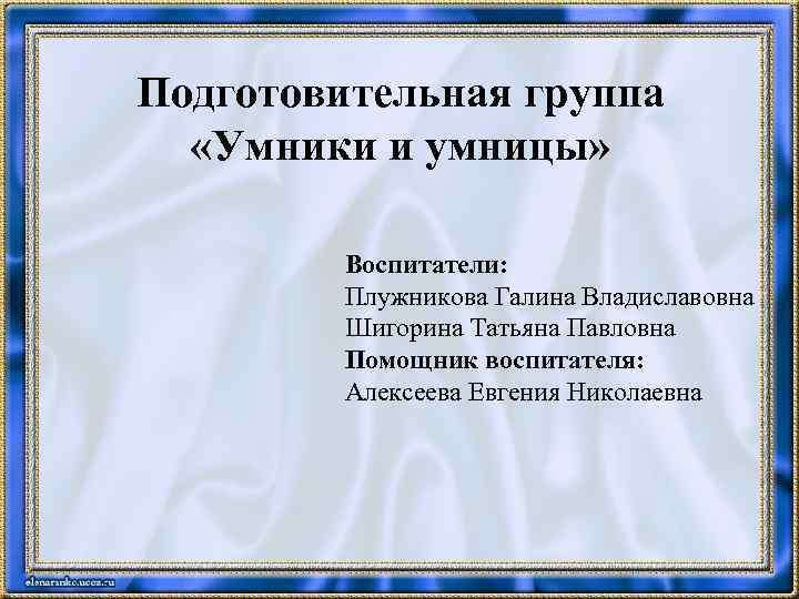 Подготовительная группа «Умники и умницы» Воспитатели: Плужникова Галина Владиславовна Шигорина Татьяна Павловна Помощник воспитателя: